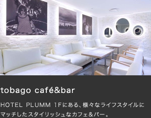 tobago café&bar HOTEL PLUMM 1Fにある、様々なライフスタイルにマッチしたスタイリッシュなカフェ＆バー。