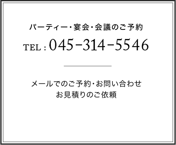 パーティー・宴会・会議のご予約 TEl: 045-314-5546 メールでのご予約・お問い合わせ・お見積りのご依頼