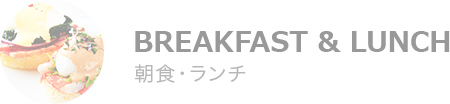 BREAK FAST & LUNCH 朝食・ランチ